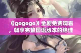 《gogogo》全剧免费观看，畅享完整国语版本的绝佳体验！