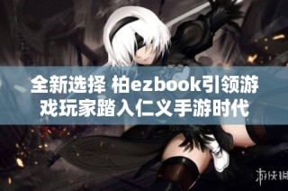 全新选择 柏ezbook引领游戏玩家踏入仁义手游时代