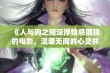 《人与狗之间深厚情感展现的电影，温暖无间的心灵共鸣》