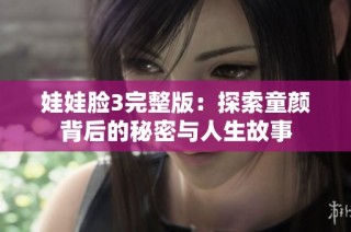 娃娃脸3完整版：探索童颜背后的秘密与人生故事