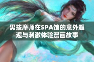 男按摩师在SPA馆的意外邂逅与刺激体验漫画故事