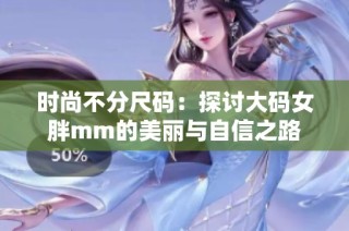 时尚不分尺码：探讨大码女胖mm的美丽与自信之路