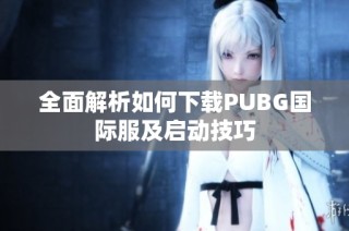 全面解析如何下载PUBG国际服及启动技巧