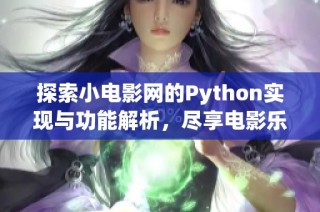 探索小电影网的Python实现与功能解析，尽享电影乐趣