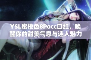 YSL蜜桃色8Pocc口红，唤醒你的甜美气息与迷人魅力