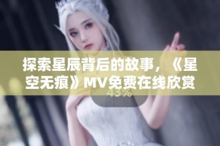 探索星辰背后的故事，《星空无痕》MV免费在线欣赏