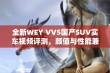 全新WEY VV5国产SUV实车视频评测，颜值与性能兼具