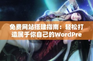 免费网站搭建指南：轻松打造属于你自己的WordPress平台