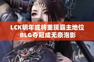 LCK明年或将重现霸主地位 BLG夺冠成无奈泡影