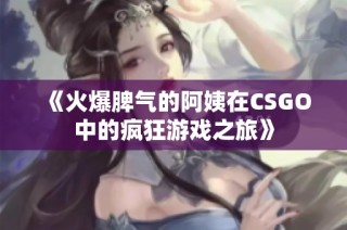 《火爆脾气的阿姨在CSGO中的疯狂游戏之旅》