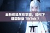 全新体验尽在掌握，如何下载国际版 TikTok ？