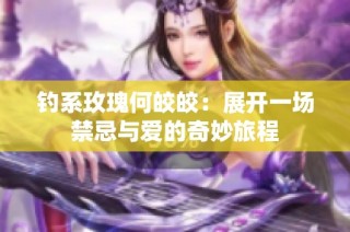 钓系玫瑰何皎皎：展开一场禁忌与爱的奇妙旅程