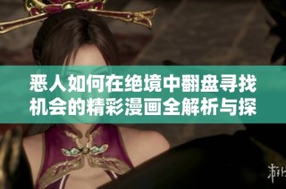 恶人如何在绝境中翻盘寻找机会的精彩漫画全解析与探讨