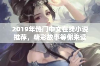 2019年热门中文在线小说推荐，精彩故事等你来读