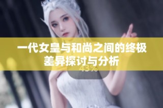 一代女皇与和尚之间的终极差异探讨与分析