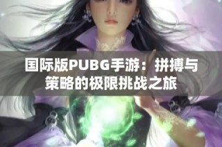 国际版PUBG手游：拼搏与策略的极限挑战之旅