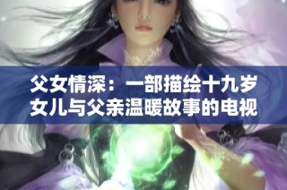 父女情深：一部描绘十九岁女儿与父亲温暖故事的电视剧