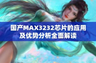 国产MAX3232芯片的应用及优势分析全面解读