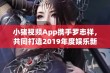 小猪视频App携手罗志祥，共同打造2019年度娱乐新体验