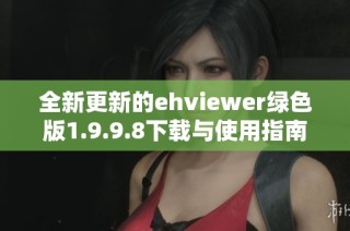 全新更新的ehviewer绿色版1.9.9.8下载与使用指南分享