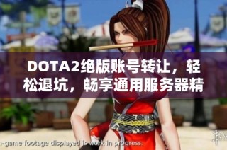 DOTA2绝版账号转让，轻松退坑，畅享通用服务器精彩体验