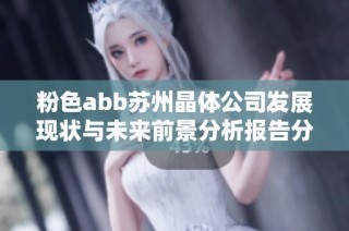 粉色abb苏州晶体公司发展现状与未来前景分析报告分享