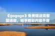 《gogogo》免费赠送完整国语版，畅享精彩内容不容错过