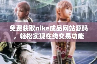 免费获取nike成品网站源码，轻松实现在线交易功能