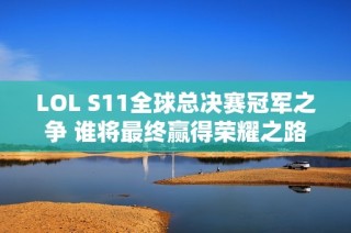 LOL S11全球总决赛冠军之争 谁将最终赢得荣耀之路