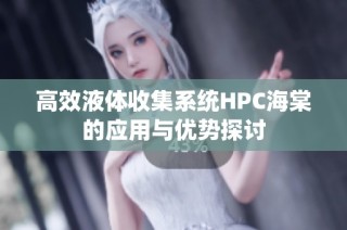 高效液体收集系统HPC海棠的应用与优势探讨