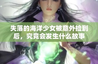 失落的海洋少女被意外捡到后，究竟会发生什么故事