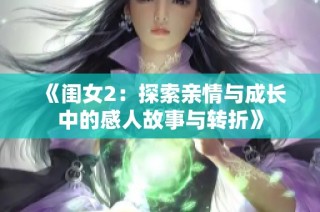 《闺女2：探索亲情与成长中的感人故事与转折》