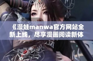 《漫蛙manwa官方网站全新上线，尽享漫画阅读新体验》