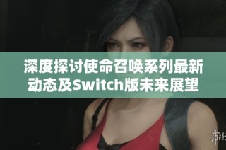 深度探讨使命召唤系列最新动态及Switch版未来展望