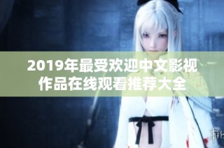 2019年最受欢迎中文影视作品在线观看推荐大全