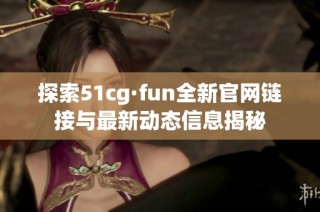 探索51cg·fun全新官网链接与最新动态信息揭秘