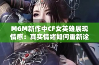 MGM新作中CF女英雄展现情感：真实情绪如何重新诠释