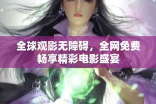 全球观影无障碍，全网免费畅享精彩电影盛宴