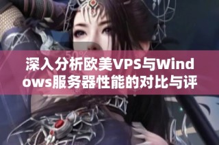 深入分析欧美VPS与Windows服务器性能的对比与评估