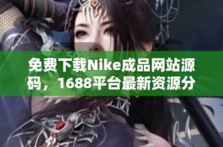 免费下载Nike成品网站源码，1688平台最新资源分享