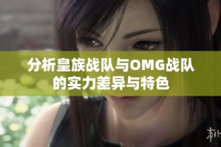 分析皇族战队与OMG战队的实力差异与特色