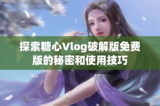 探索糖心Vlog破解版免费版的秘密和使用技巧