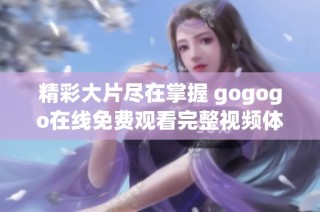 精彩大片尽在掌握 gogogo在线免费观看完整视频体验