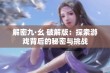 解密九·幺 破解版：探索游戏背后的秘密与挑战