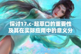 探讨17.c-起草口的重要性及其在实际应用中的意义分析