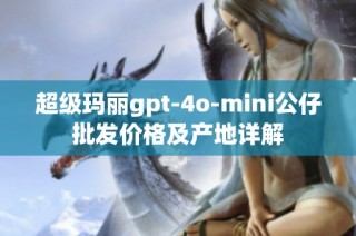 超级玛丽gpt-4o-mini公仔批发价格及产地详解