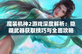 魔装机神2游戏深度解析：隐藏武器获取技巧与全面攻略大揭秘