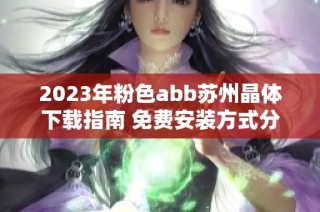 2023年粉色abb苏州晶体下载指南 免费安装方式分享