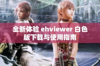 全新体验 ehviewer 白色版下载与使用指南