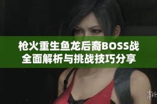 枪火重生鱼龙后裔BOSS战全面解析与挑战技巧分享